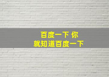 百度一下 你就知道百度一下